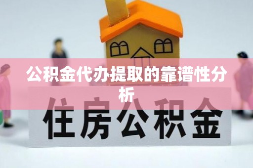 竹溪公积金代办提取的靠谱性分析