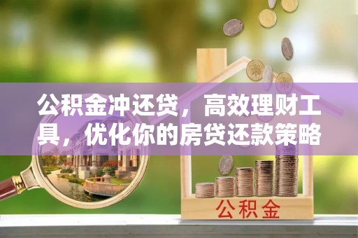 竹溪公积金冲还贷，高效理财工具，优化你的房贷还款策略