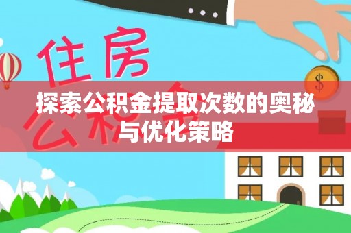 竹溪探索公积金提取次数的奥秘与优化策略