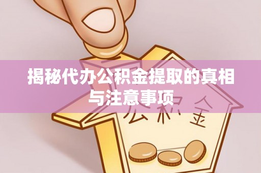 竹溪揭秘代办公积金提取的真相与注意事项