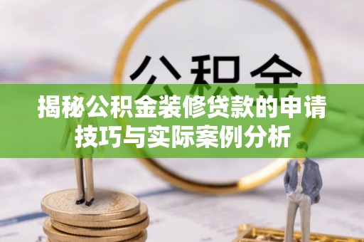 竹溪揭秘公积金装修贷款的申请技巧与实际案例分析