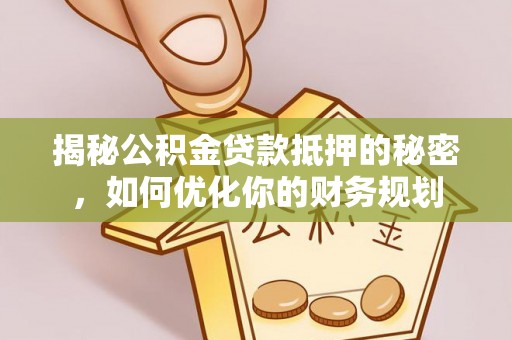 竹溪揭秘公积金贷款抵押的秘密，如何优化你的财务规划