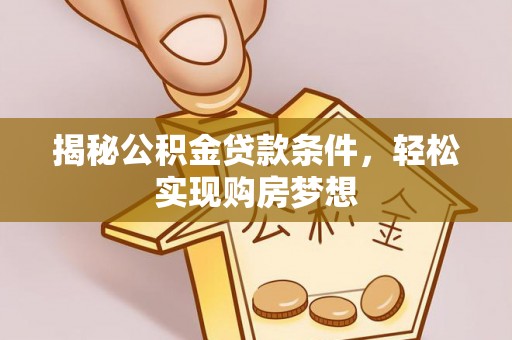 竹溪揭秘公积金贷款条件，轻松实现购房梦想