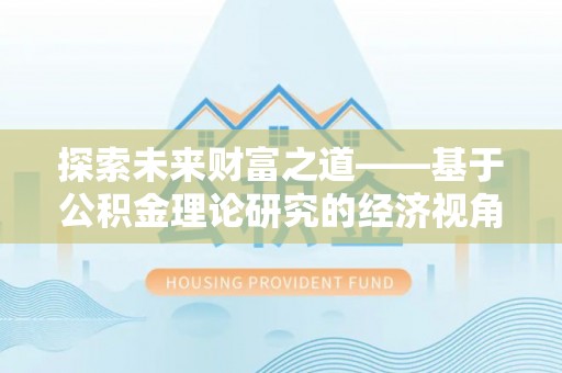 竹溪探索未来财富之道——基于公积金理论研究的经济视角分析
