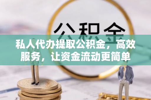 竹溪私人代办提取公积金，高效服务，让资金流动更简单