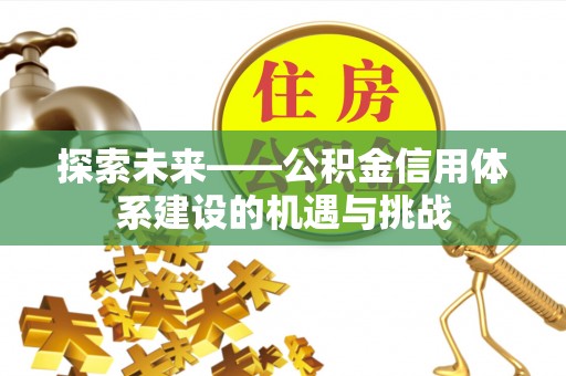 竹溪探索未来——公积金信用体系建设的机遇与挑战