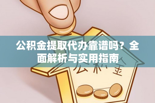 竹溪公积金提取代办靠谱吗？全面解析与实用指南