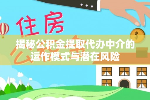 竹溪揭秘公积金提取代办中介的运作模式与潜在风险