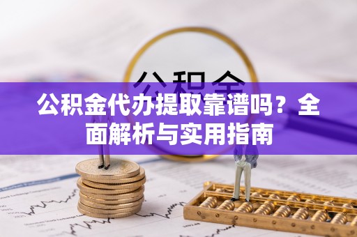 竹溪公积金代办提取靠谱吗？全面解析与实用指南