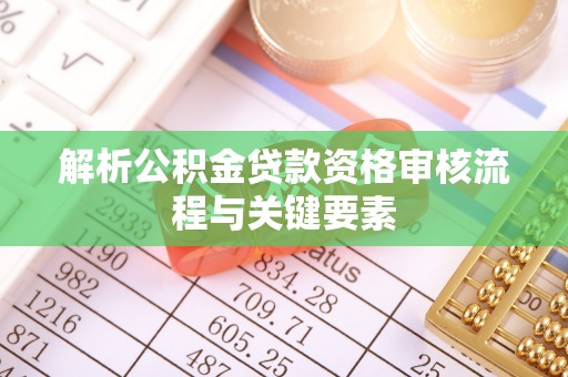 竹溪解析公积金贷款资格审核流程与关键要素