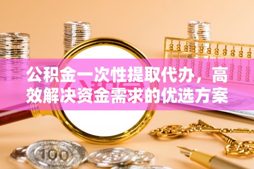 竹溪公积金一次性提取代办，高效解决资金需求的优选方案