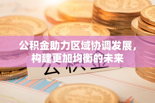 竹溪公积金助力区域协调发展，构建更加均衡的未来