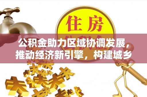 竹溪公积金助力区域协调发展，推动经济新引擎，构建城乡一体化新格局