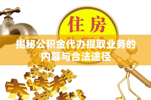 竹溪揭秘公积金代办提取业务的内幕与合法途径