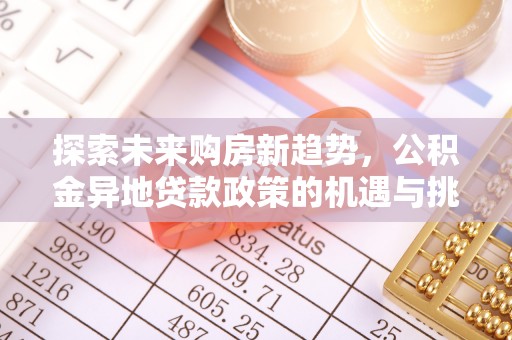 竹溪探索未来购房新趋势，公积金异地贷款政策的机遇与挑战