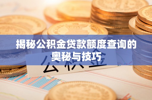 竹溪揭秘公积金贷款额度查询的奥秘与技巧