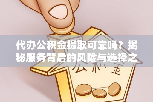 竹溪代办公积金提取可靠吗？揭秘服务背后的风险与选择之道
