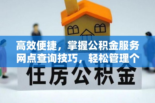 竹溪高效便捷，掌握公积金服务网点查询技巧，轻松管理个人财务