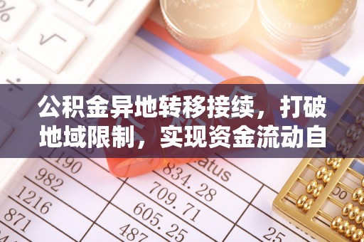 竹溪公积金异地转移接续，打破地域限制，实现资金流动自由
