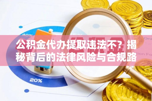 竹溪公积金代办提取违法不？揭秘背后的法律风险与合规路径