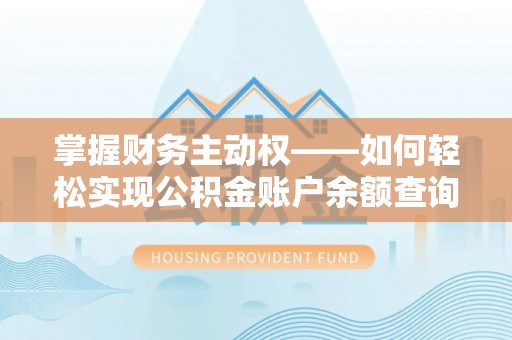 竹溪掌握财务主动权——如何轻松实现公积金账户余额查询