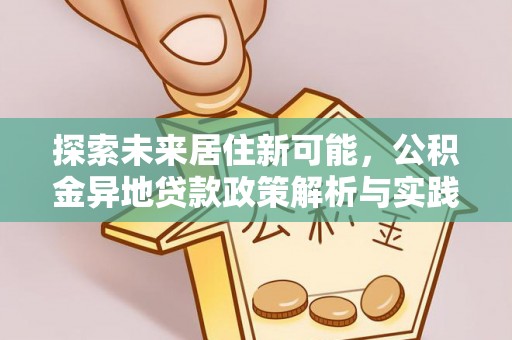 竹溪探索未来居住新可能，公积金异地贷款政策解析与实践指南