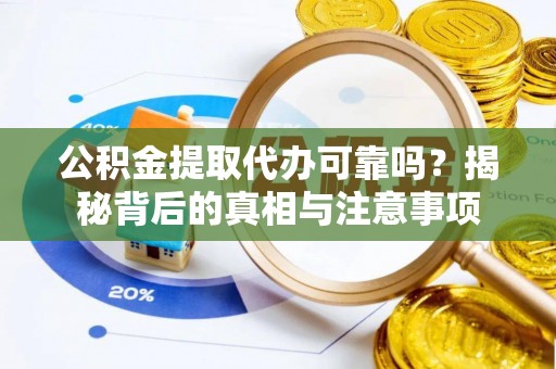 竹溪公积金提取代办可靠吗？揭秘背后的真相与注意事项