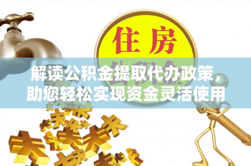 竹溪解读公积金提取代办政策，助您轻松实现资金灵活使用