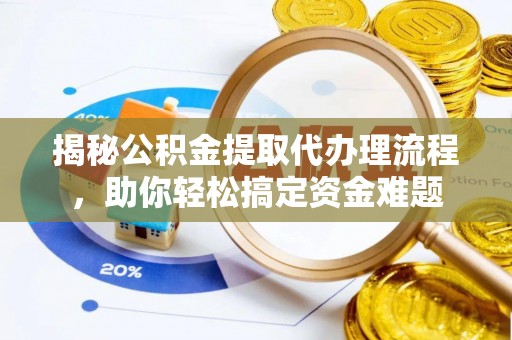 竹溪揭秘公积金提取代办理流程，助你轻松搞定资金难题
