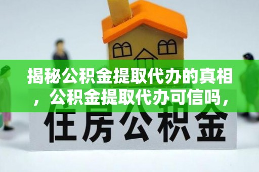 竹溪揭秘公积金提取代办的真相，公积金提取代办可信吗，如何选择靠谱服务？