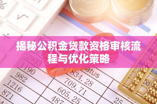 竹溪揭秘公积金贷款资格审核流程与优化策略