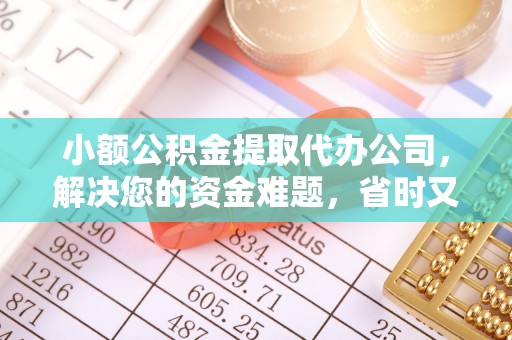 竹溪小额公积金提取代办公司，解决您的资金难题，省时又省心