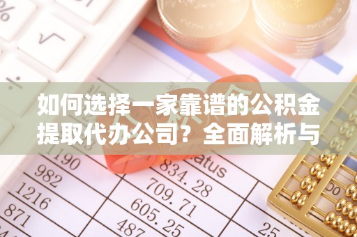 竹溪如何选择一家靠谱的公积金提取代办公司？全面解析与实用指南