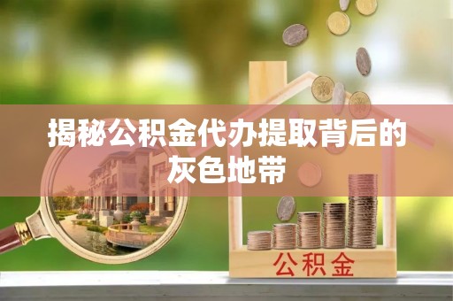 竹溪揭秘公积金代办提取背后的灰色地带