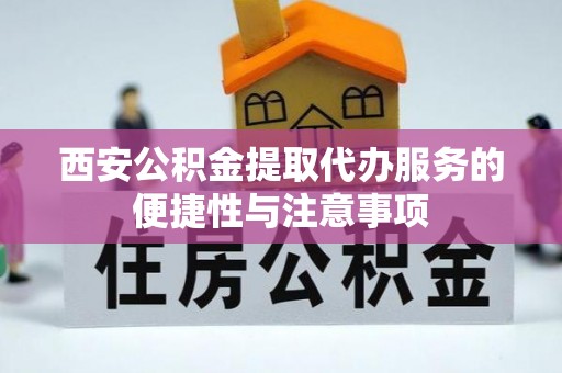 竹溪西安公积金提取代办服务的便捷性与注意事项