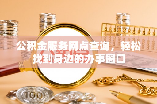 竹溪公积金服务网点查询，轻松找到身边的办事窗口